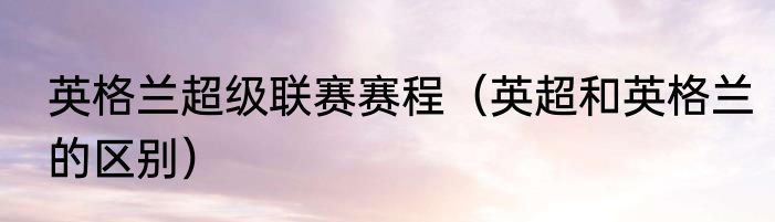 英格兰超级联赛赛程（英超和英格兰的区别）