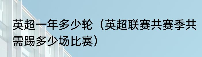 英超一年多少轮（英超联赛共赛季共需踢多少场比赛）
