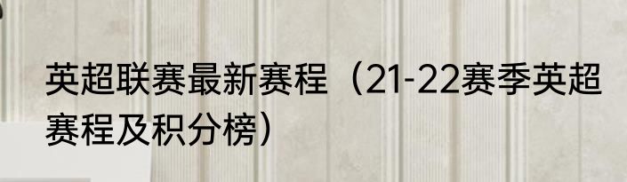 英超联赛最新赛程（21-22赛季英超赛程及积分榜）