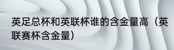 英足总杯和英联杯谁的含金量高（英联赛杯含金量）