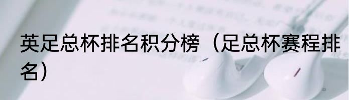 英足总杯排名积分榜（足总杯赛程排名）