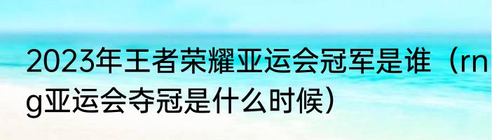 2023年王者荣耀亚运会冠军是谁（rng亚运会夺冠是什么时候）