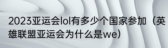 2023亚运会lol有多少个国家参加（英雄联盟亚运会为什么是we）