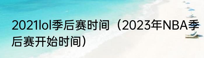 2021lol季后赛时间（2023年NBA季后赛开始时间）