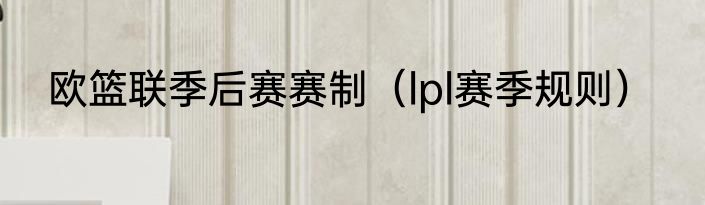 欧篮联季后赛赛制(lpl赛季规则)