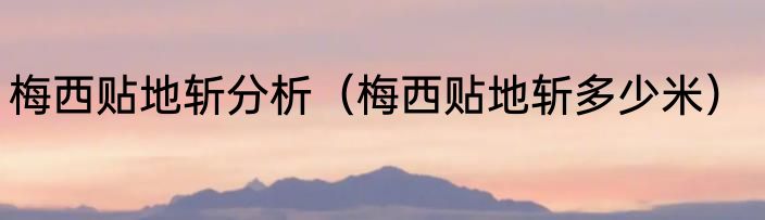 梅西贴地斩分析（梅西贴地斩多少米）