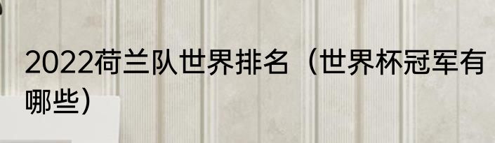 2022荷兰队世界排名（世界杯冠军有哪些）
