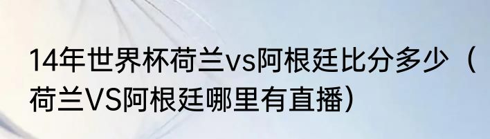14年世界杯荷兰vs阿根廷比分多少（荷兰VS阿根廷哪里有直播）