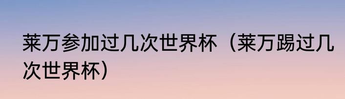 莱万参加过几次世界杯（莱万踢过几次世界杯）