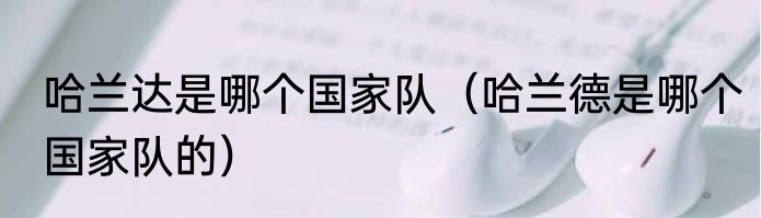 哈兰达是哪个国家队（哈兰德是哪个国家队的）