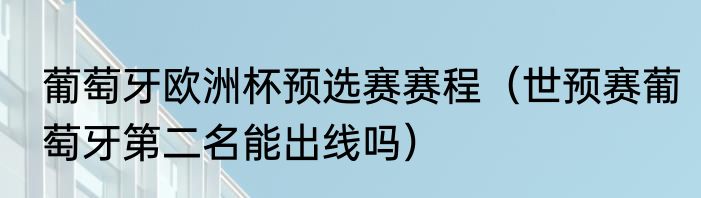 葡萄牙欧洲杯预选赛赛程（世预赛葡萄牙第二名能出线吗）