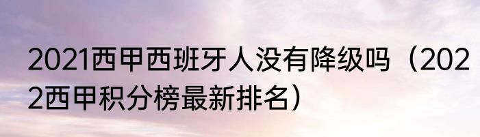 2021西甲西班牙人没有降级吗（2022西甲积分榜最新排名）