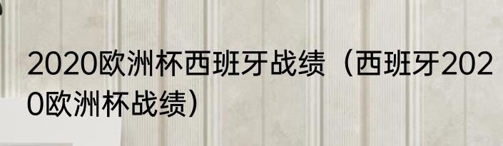 2020欧洲杯西班牙战绩（西班牙2020欧洲杯战绩）