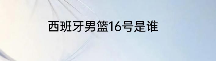 西班牙男篮16号是谁