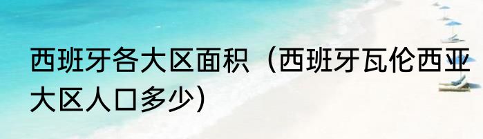 西班牙各大区面积（西班牙瓦伦西亚大区人口多少）