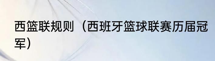 西篮联规则（西班牙篮球联赛历届冠军）