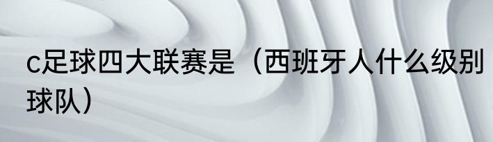 c足球四大联赛是（西班牙人什么级别球队）