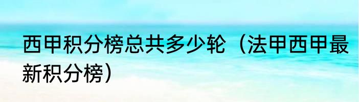 西甲积分榜总共多少轮（法甲西甲最新积分榜）