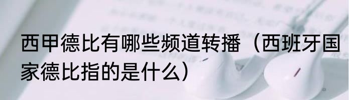 西甲德比有哪些频道转播（西班牙国家德比指的是什么）