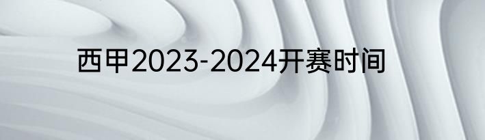 西甲2023-2024开赛时间