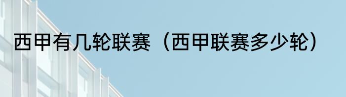 西甲有几轮联赛（西甲联赛多少轮）
