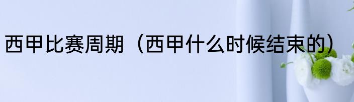 西甲比赛周期（西甲什么时候结束的）