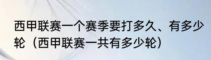 西甲联赛一个赛季要打多久、有多少轮（西甲联赛一共有多少轮）
