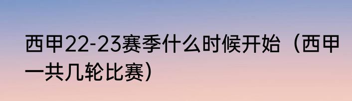 西甲22-23赛季什么时候开始（西甲一共几轮比赛）
