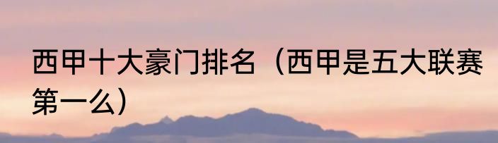西甲十大豪门排名（西甲是五大联赛第一么）