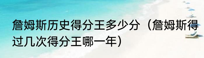 詹姆斯历史得分王多少分（詹姆斯得过几次得分王哪一年）