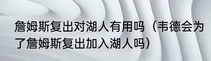 詹姆斯复出对湖人有用吗（韦德会为了詹姆斯复出加入湖人吗）