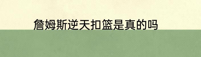 詹姆斯逆天扣篮是真的吗