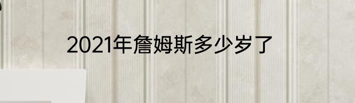 2021年詹姆斯多少岁了