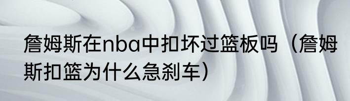 詹姆斯在nba中扣坏过篮板吗（詹姆斯扣篮为什么急刹车）