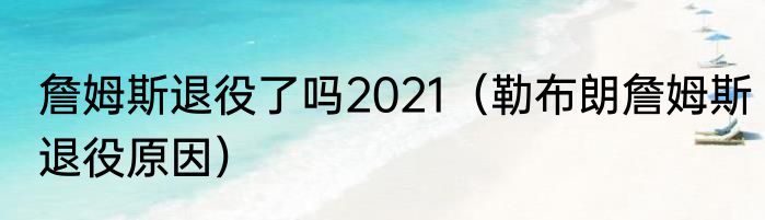 詹姆斯退役了吗2021（勒布朗詹姆斯退役原因）