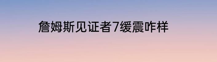 詹姆斯见证者7缓震咋样