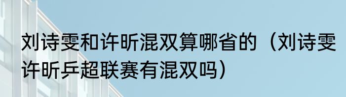 刘诗雯和许昕混双算哪省的（刘诗雯许昕乒超联赛有混双吗）