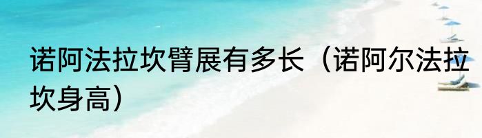 诺阿法拉坎臂展有多长（诺阿尔法拉坎身高）