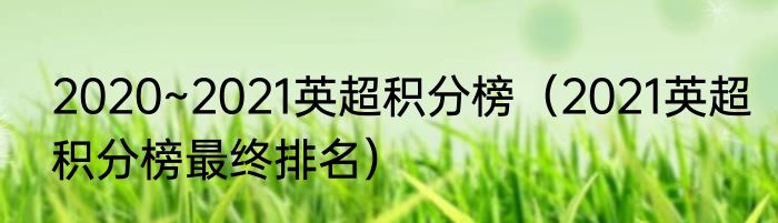 2020~2021英超积分榜（2021英超积分榜最终排名）