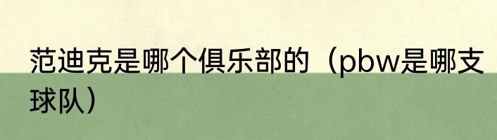 范迪克是哪个俱乐部的（pbw是哪支球队）