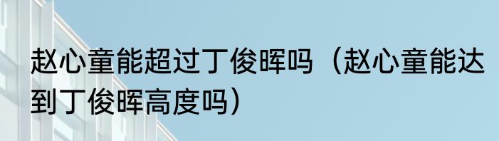 赵心童能超过丁俊晖吗（赵心童能达到丁俊晖高度吗）