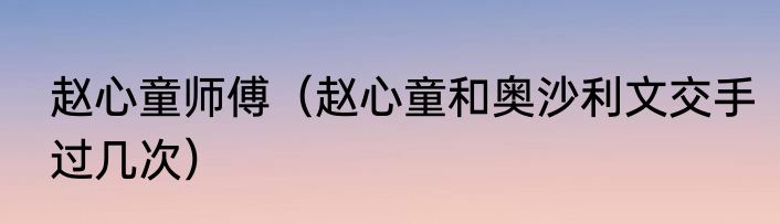 赵心童师傅（赵心童和奥沙利文交手过几次）