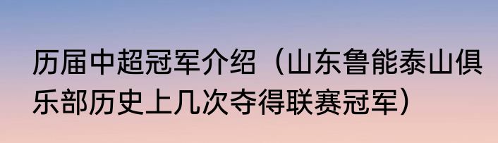 历届中超冠军介绍（山东鲁能泰山俱乐部历史上几次夺得联赛冠军）