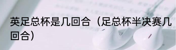 英足总杯是几回合（足总杯半决赛几回合）