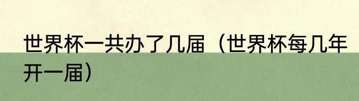 世界杯一共办了几届（世界杯每几年开一届）