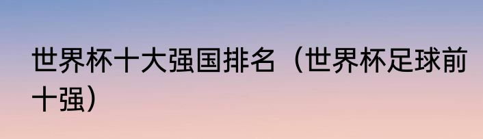 世界杯十大强国排名（世界杯足球前十强）