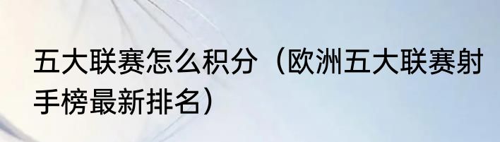 五大联赛怎么积分（欧洲五大联赛射手榜最新排名）
