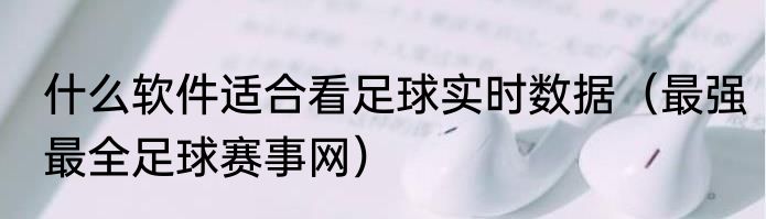 什么软件适合看足球实时数据（最强最全足球赛事网）
