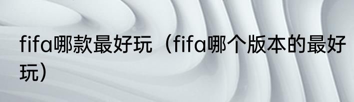 fifa哪款最好玩（fifa哪个版本的最好玩）
