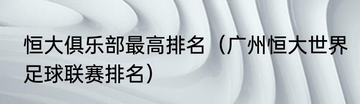 恒大俱乐部最高排名（广州恒大世界足球联赛排名）